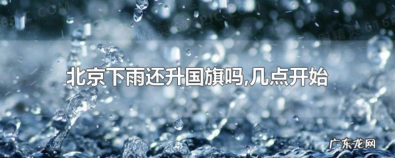 北京下雨还升国旗吗,几点开始