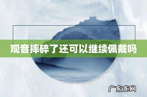 观音摔碎了还可以继续佩戴吗