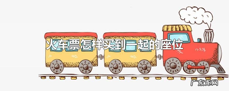火车票怎样买到一起的座位