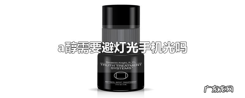a醇需要避灯光手机光吗