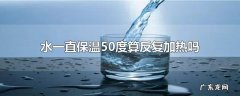 水一直保温50度算反复加热吗
