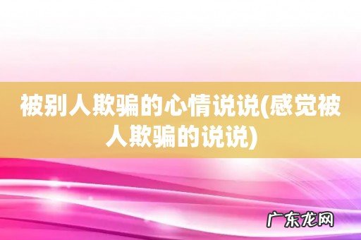 感觉被人欺骗的说说 被别人欺骗的心情说说