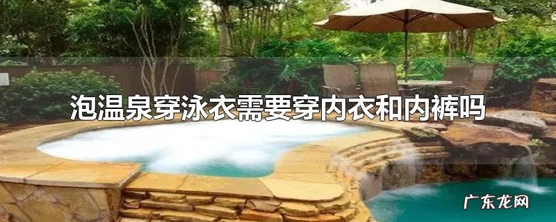 泡温泉穿泳衣需要穿内衣和内裤吗