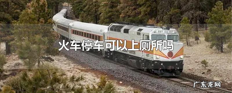 火车停车可以上厕所吗