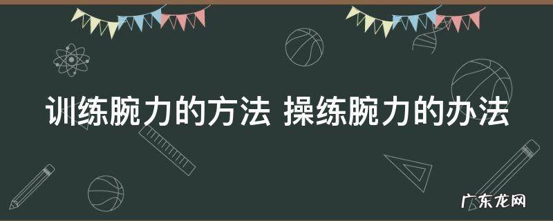 训练腕力的方法 操练腕力的办法