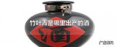 竹叶青是哪里出产的酒