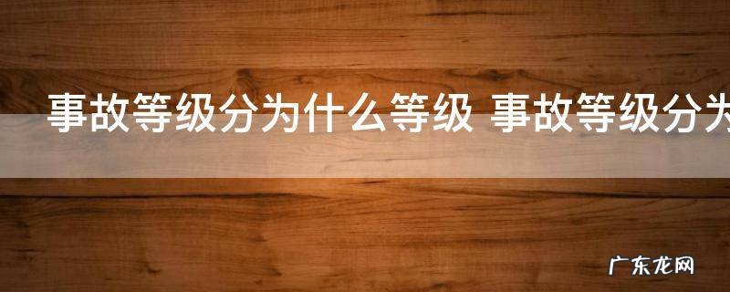 事故等级分为什么等级 事故等级分为哪些等级