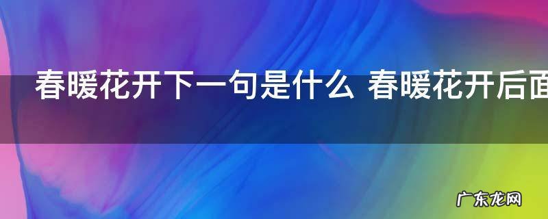 春暖花开下一句是什么 春暖花开后面一句是什么