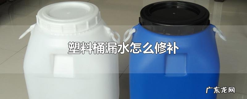 塑料桶漏水怎么修补