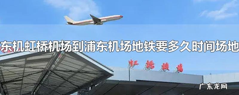 虹桥机场到浦东机场地铁要多久时间