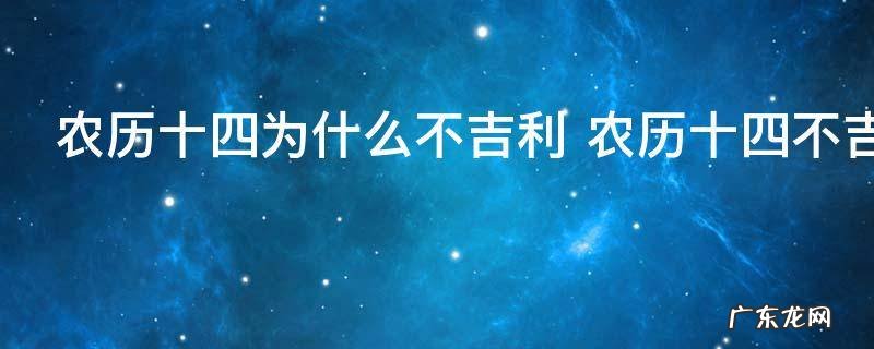 农历十四为什么不吉利 农历十四不吉利说法是什么