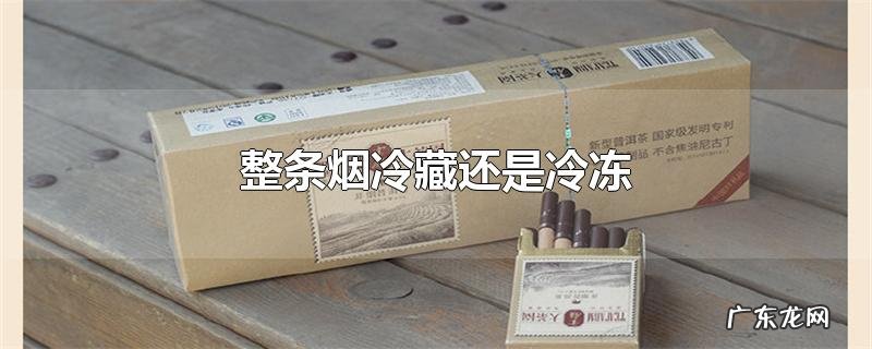 整条烟冷藏还是冷冻