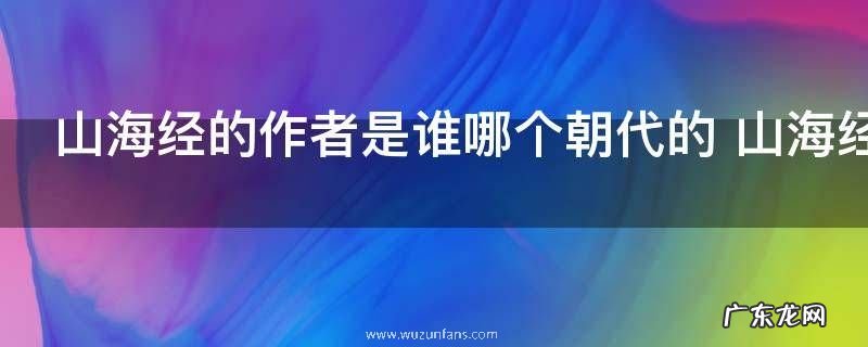 山海经的作者是谁哪个朝代的 山海经的作者是谁什么朝代的