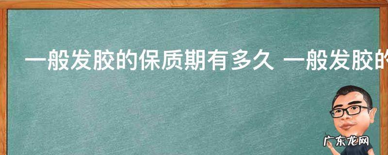 一般发胶的保质期有多久 一般发胶的保质期是多长时间