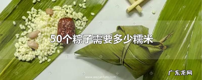50个粽子需要多少糯米