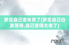 梦见自己白发苍苍,自己变得太老了 梦见自己变年青了