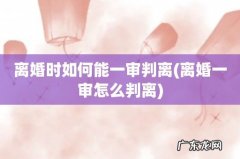 离婚一审怎么判离 离婚时如何能一审判离