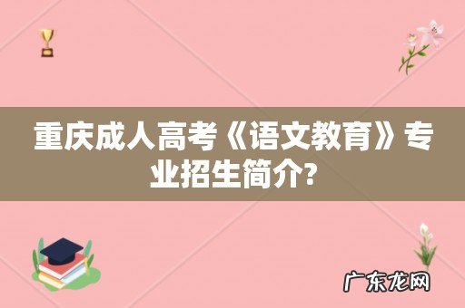 重庆成人高考《语文教育》专业招生简介?