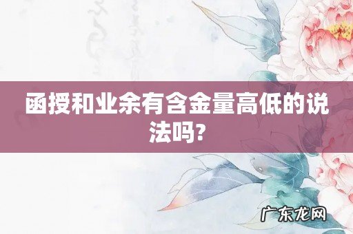 函授和业余有含金量高低的说法吗?