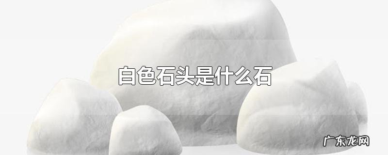 白色石头是什么石