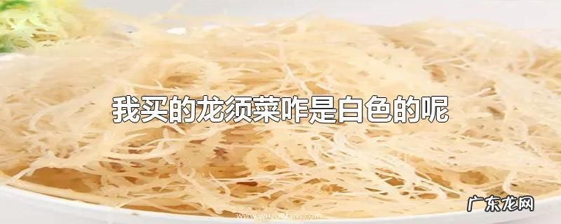 我买的龙须菜咋是白色的呢
