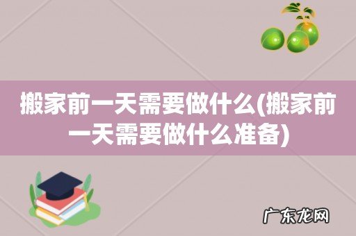 搬家前一天需要做什么准备 搬家前一天需要做什么
