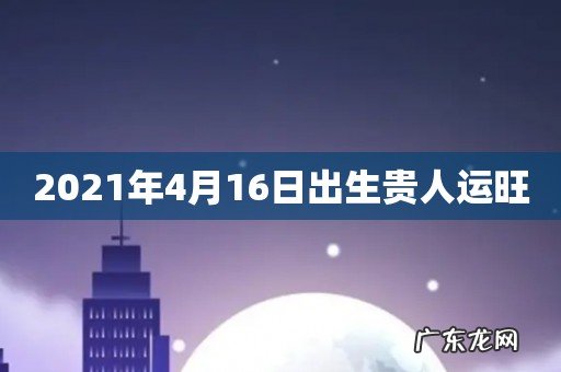 2021年4月16日出生贵人运旺