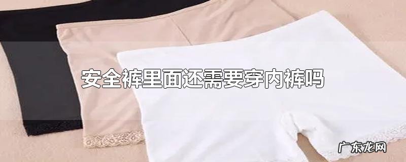 安全裤里面还需要穿内裤吗