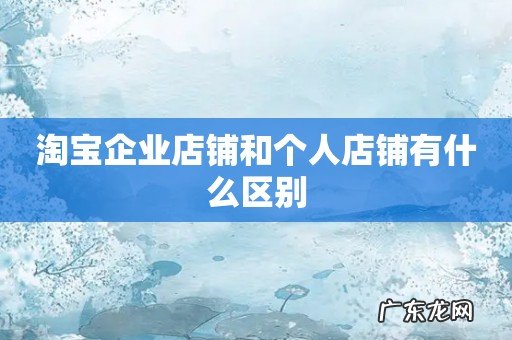 淘宝企业店铺和个人店铺有什么区别