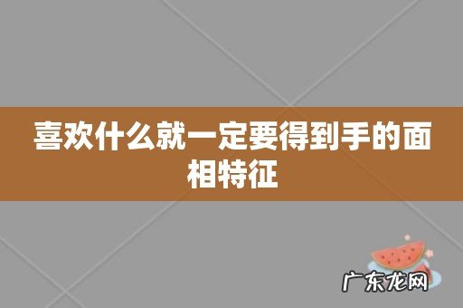 喜欢什么就一定要得到手的面相特征