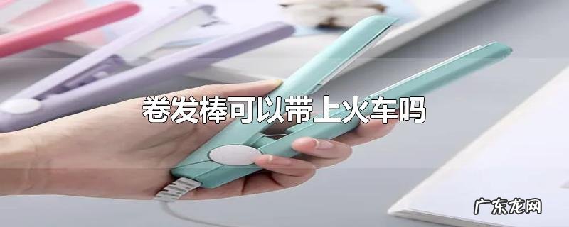 卷发棒可以带上火车吗