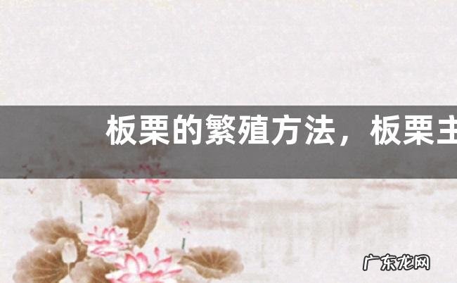 板栗的繁殖方法，板栗主要有哪些种类