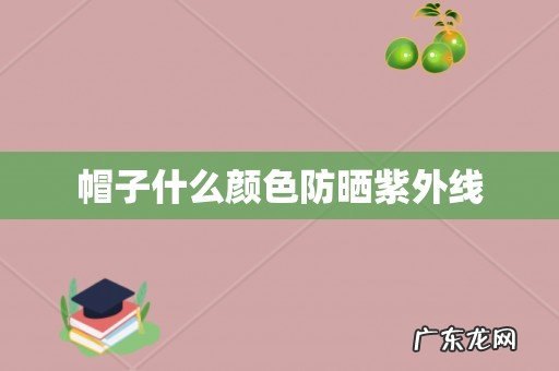 帽子什么颜色防晒紫外线