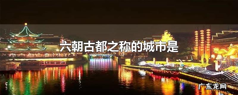 六朝古都之称的城市是