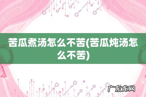 苦瓜炖汤怎么不苦 苦瓜煮汤怎么不苦