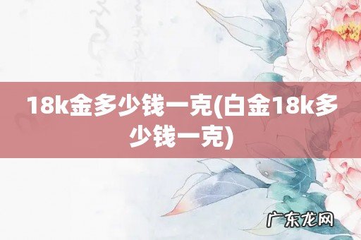 白金18k多少钱一克 18k金多少钱一克