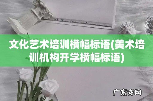 美术培训机构开学横幅标语 文化艺术培训横幅标语