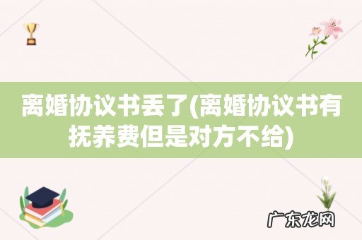 离婚协议书有抚养费但是对方不给 离婚协议书丢了