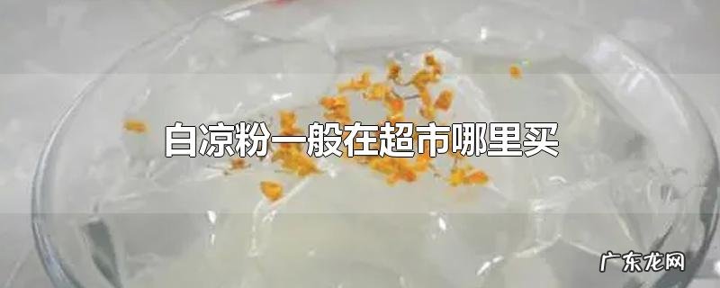 白凉粉一般在超市哪里买