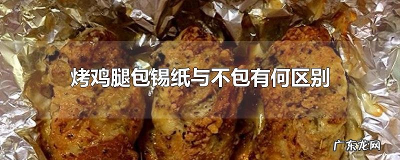 烤鸡腿包锡纸与不包有何区别