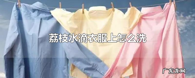 荔枝水滴衣服上怎么洗