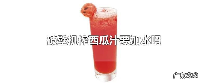 破壁机榨西瓜汁要加水吗