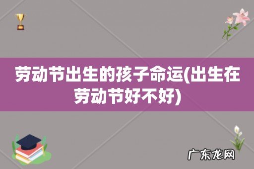 出生在劳动节好不好 劳动节出生的孩子命运