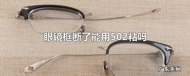 眼镜框断了能用502粘吗