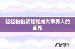 轻轻松松就能能成大事男人的面相