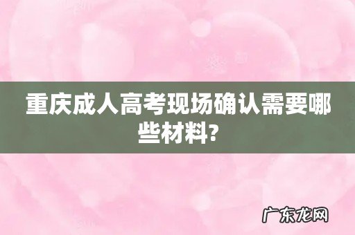 重庆成人高考现场确认需要哪些材料?
