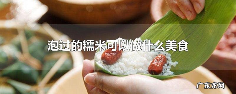泡过的糯米可以做什么美食