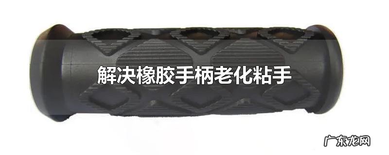 解决橡胶手柄老化粘手