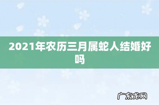 2021年农历三月属蛇人结婚好吗