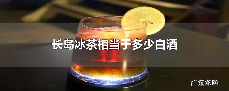 长岛冰茶相当于多少白酒